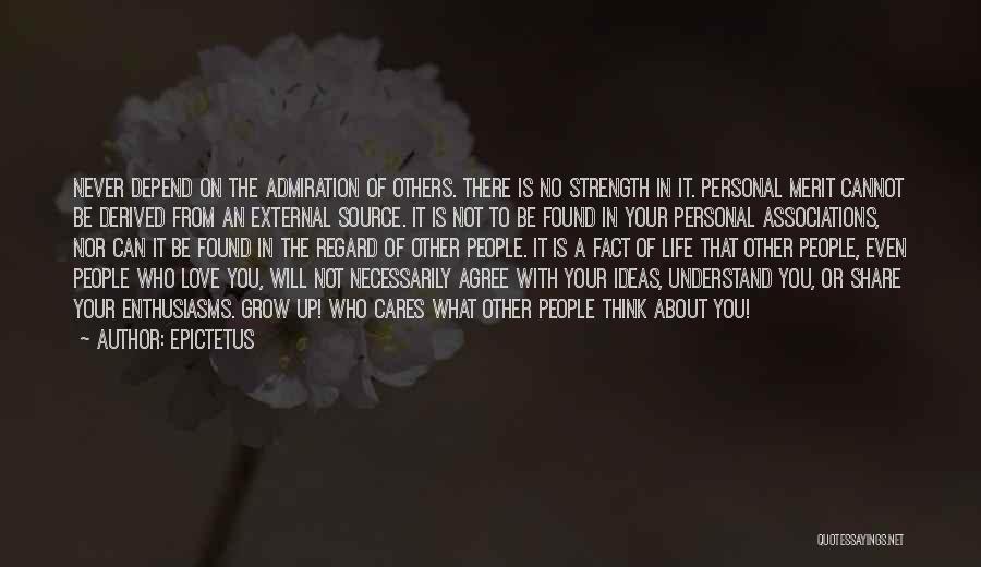 Epictetus Quotes: Never Depend On The Admiration Of Others. There Is No Strength In It. Personal Merit Cannot Be Derived From An