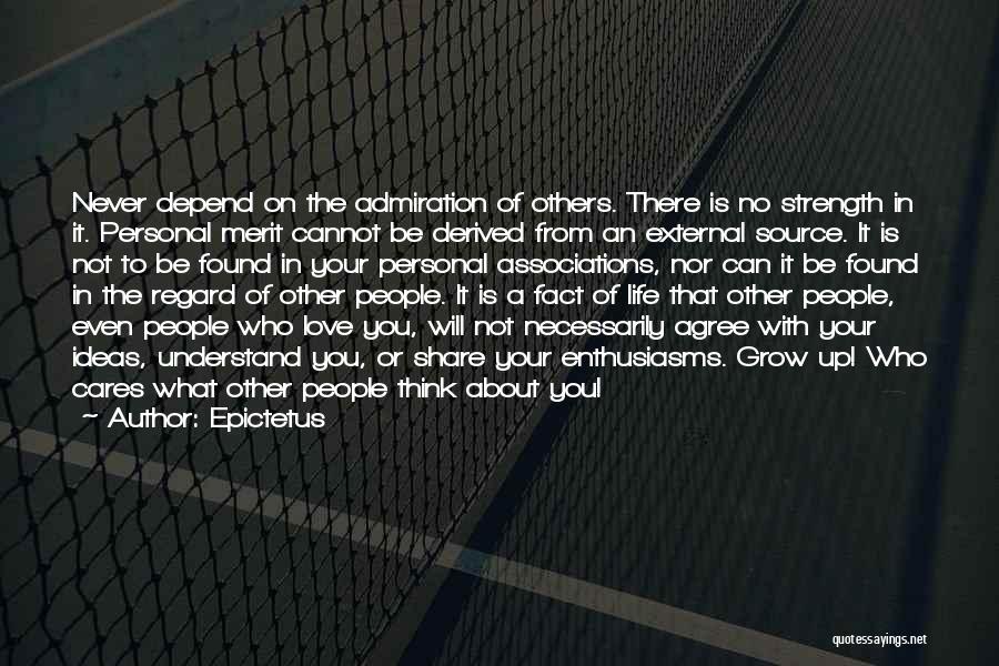 Epictetus Quotes: Never Depend On The Admiration Of Others. There Is No Strength In It. Personal Merit Cannot Be Derived From An