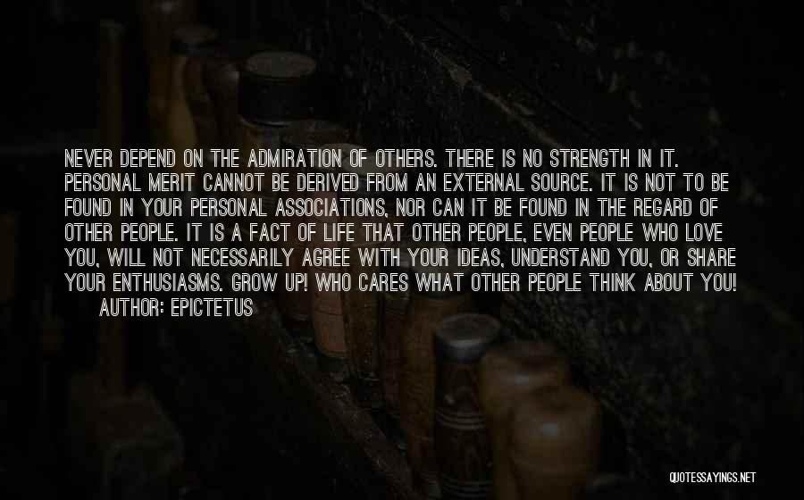 Epictetus Quotes: Never Depend On The Admiration Of Others. There Is No Strength In It. Personal Merit Cannot Be Derived From An