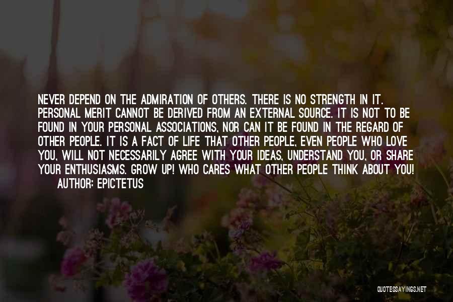 Epictetus Quotes: Never Depend On The Admiration Of Others. There Is No Strength In It. Personal Merit Cannot Be Derived From An