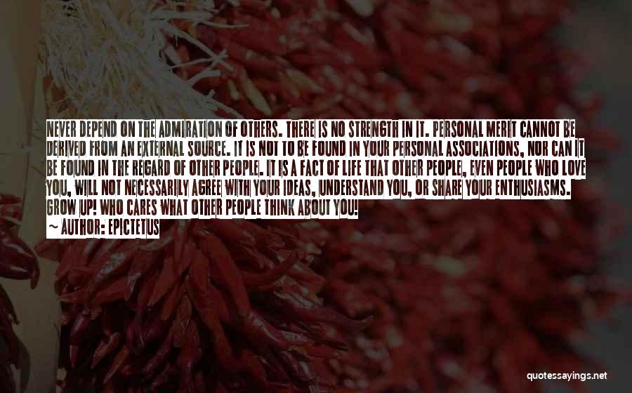 Epictetus Quotes: Never Depend On The Admiration Of Others. There Is No Strength In It. Personal Merit Cannot Be Derived From An