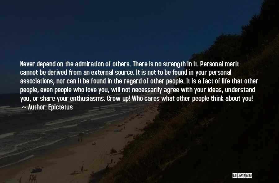 Epictetus Quotes: Never Depend On The Admiration Of Others. There Is No Strength In It. Personal Merit Cannot Be Derived From An