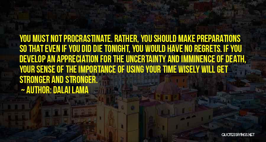 Dalai Lama Quotes: You Must Not Procrastinate. Rather, You Should Make Preparations So That Even If You Did Die Tonight, You Would Have