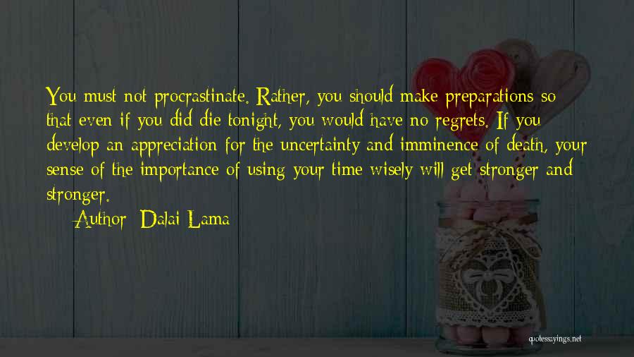 Dalai Lama Quotes: You Must Not Procrastinate. Rather, You Should Make Preparations So That Even If You Did Die Tonight, You Would Have