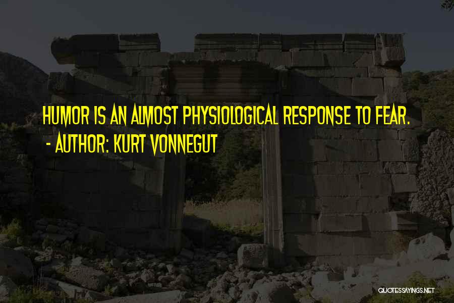 Kurt Vonnegut Quotes: Humor Is An Almost Physiological Response To Fear.