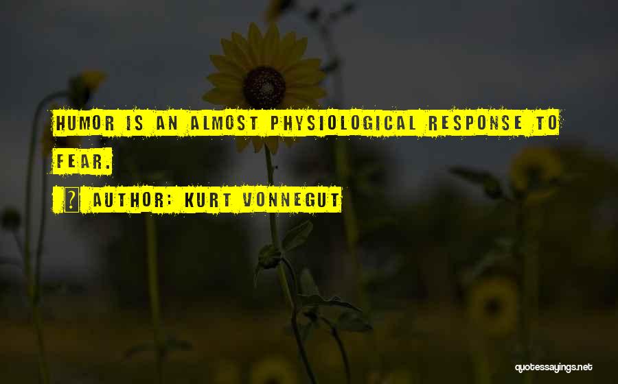 Kurt Vonnegut Quotes: Humor Is An Almost Physiological Response To Fear.