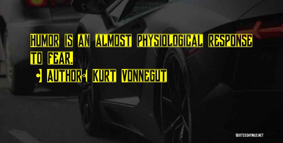 Kurt Vonnegut Quotes: Humor Is An Almost Physiological Response To Fear.