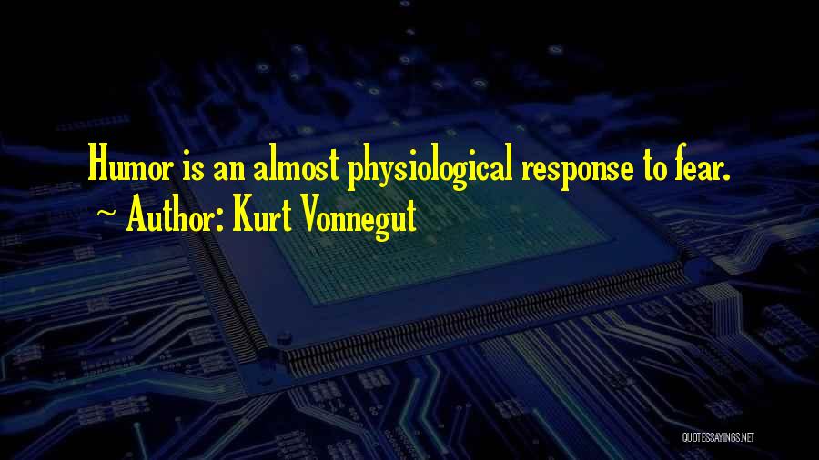 Kurt Vonnegut Quotes: Humor Is An Almost Physiological Response To Fear.