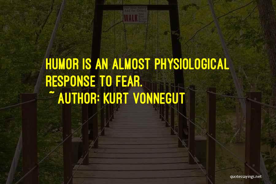 Kurt Vonnegut Quotes: Humor Is An Almost Physiological Response To Fear.