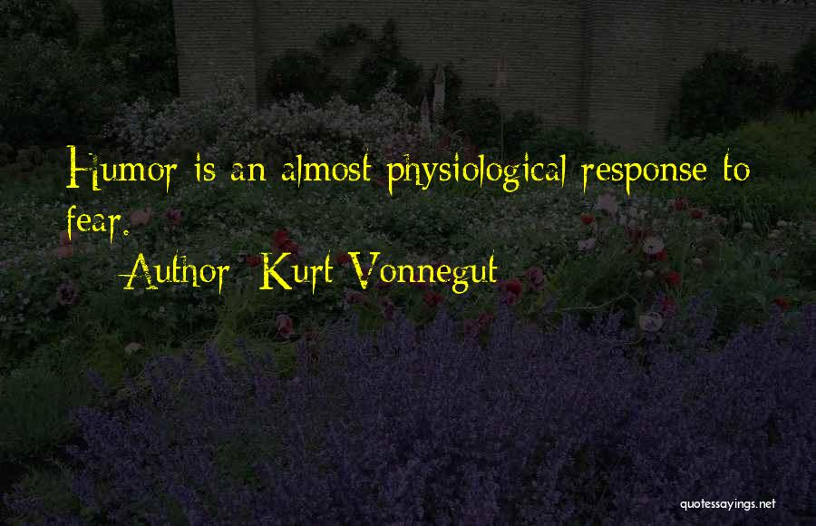 Kurt Vonnegut Quotes: Humor Is An Almost Physiological Response To Fear.