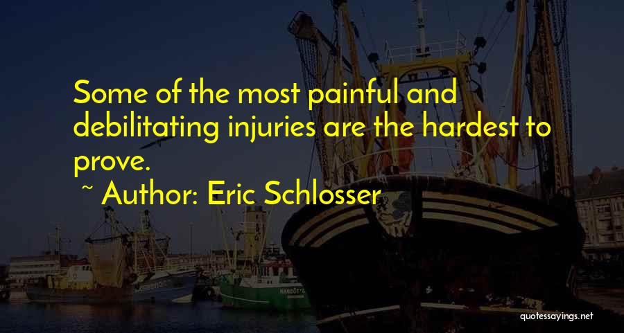 Eric Schlosser Quotes: Some Of The Most Painful And Debilitating Injuries Are The Hardest To Prove.