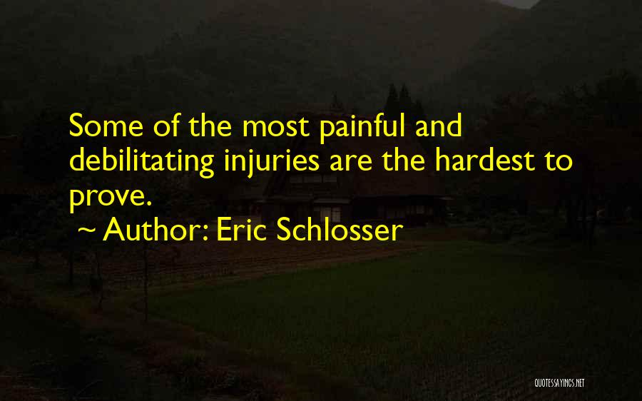 Eric Schlosser Quotes: Some Of The Most Painful And Debilitating Injuries Are The Hardest To Prove.