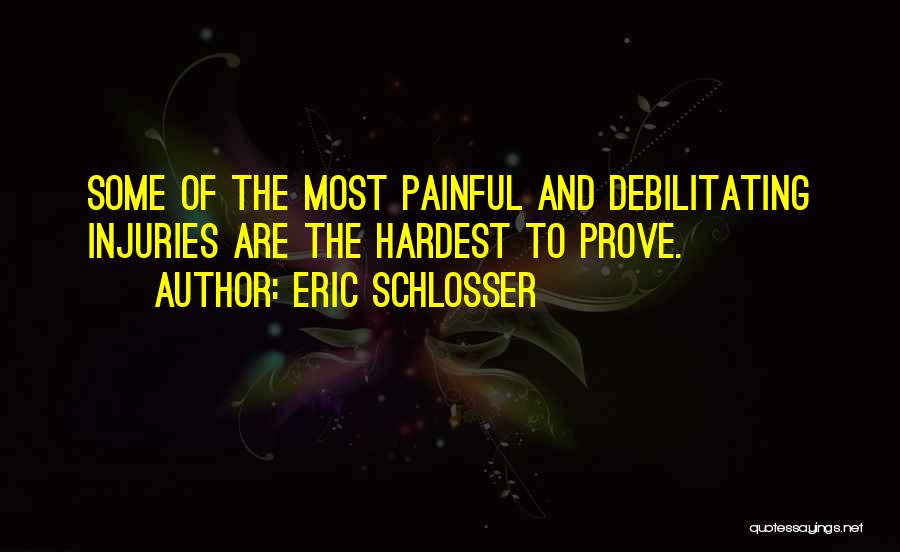 Eric Schlosser Quotes: Some Of The Most Painful And Debilitating Injuries Are The Hardest To Prove.