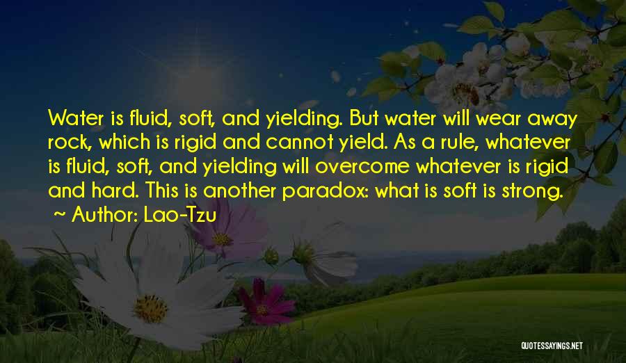 Lao-Tzu Quotes: Water Is Fluid, Soft, And Yielding. But Water Will Wear Away Rock, Which Is Rigid And Cannot Yield. As A
