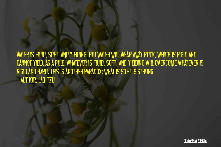 Lao-Tzu Quotes: Water Is Fluid, Soft, And Yielding. But Water Will Wear Away Rock, Which Is Rigid And Cannot Yield. As A