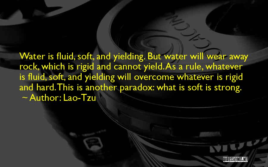 Lao-Tzu Quotes: Water Is Fluid, Soft, And Yielding. But Water Will Wear Away Rock, Which Is Rigid And Cannot Yield. As A