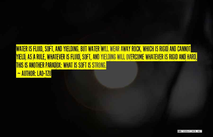 Lao-Tzu Quotes: Water Is Fluid, Soft, And Yielding. But Water Will Wear Away Rock, Which Is Rigid And Cannot Yield. As A