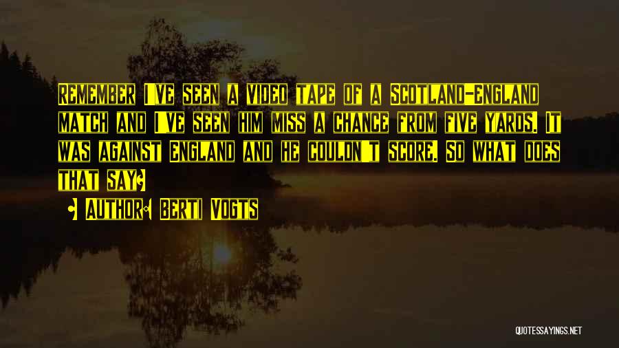 Berti Vogts Quotes: Remember I've Seen A Video Tape Of A Scotland-england Match And I've Seen Him Miss A Chance From Five Yards.