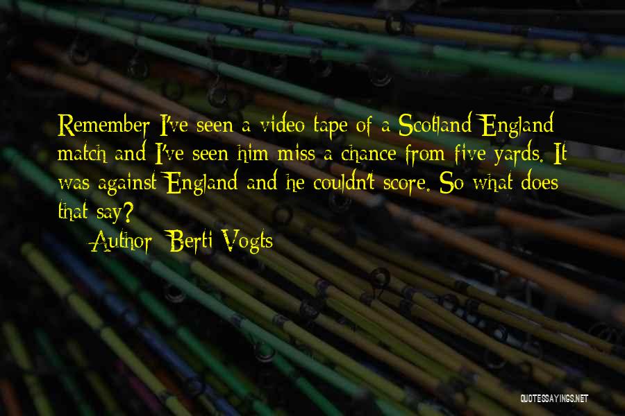 Berti Vogts Quotes: Remember I've Seen A Video Tape Of A Scotland-england Match And I've Seen Him Miss A Chance From Five Yards.