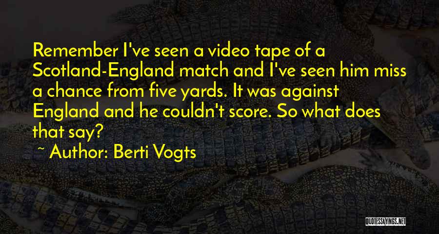 Berti Vogts Quotes: Remember I've Seen A Video Tape Of A Scotland-england Match And I've Seen Him Miss A Chance From Five Yards.