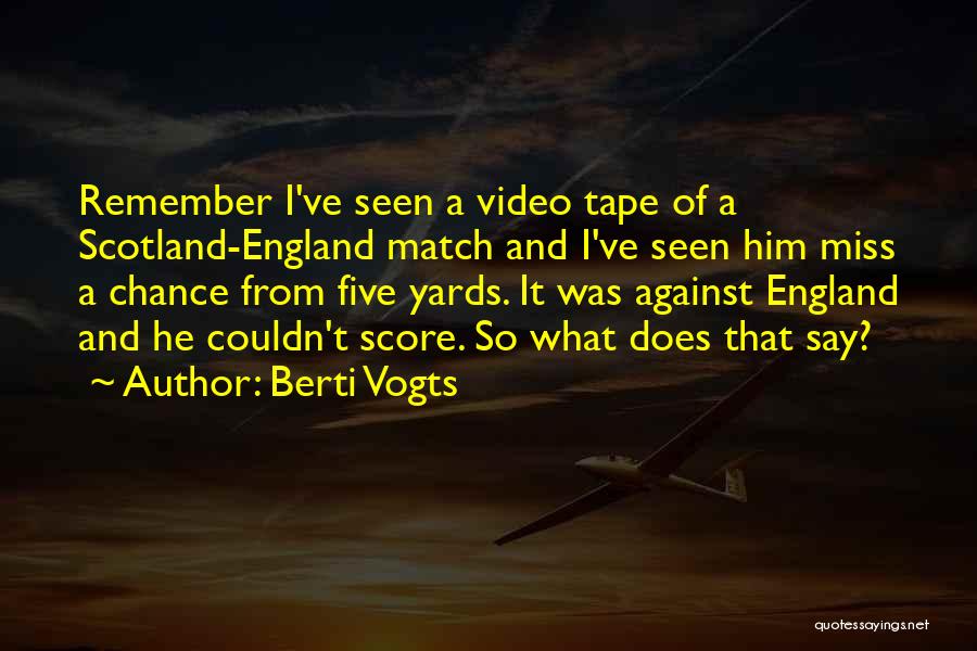 Berti Vogts Quotes: Remember I've Seen A Video Tape Of A Scotland-england Match And I've Seen Him Miss A Chance From Five Yards.