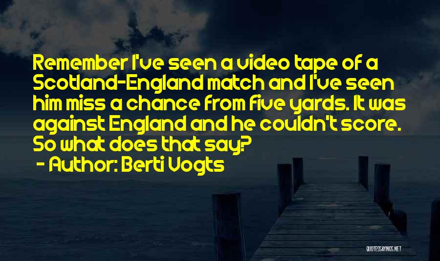 Berti Vogts Quotes: Remember I've Seen A Video Tape Of A Scotland-england Match And I've Seen Him Miss A Chance From Five Yards.