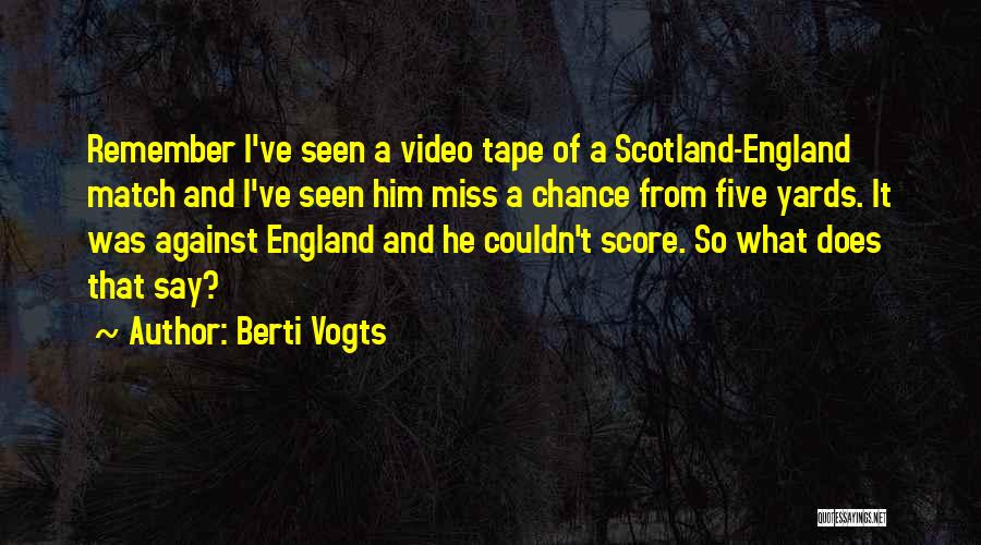 Berti Vogts Quotes: Remember I've Seen A Video Tape Of A Scotland-england Match And I've Seen Him Miss A Chance From Five Yards.