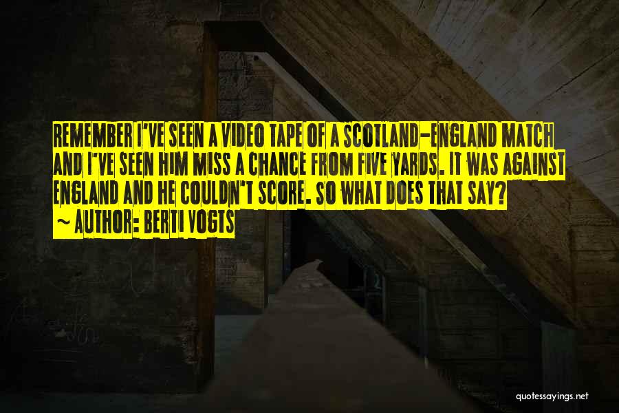 Berti Vogts Quotes: Remember I've Seen A Video Tape Of A Scotland-england Match And I've Seen Him Miss A Chance From Five Yards.