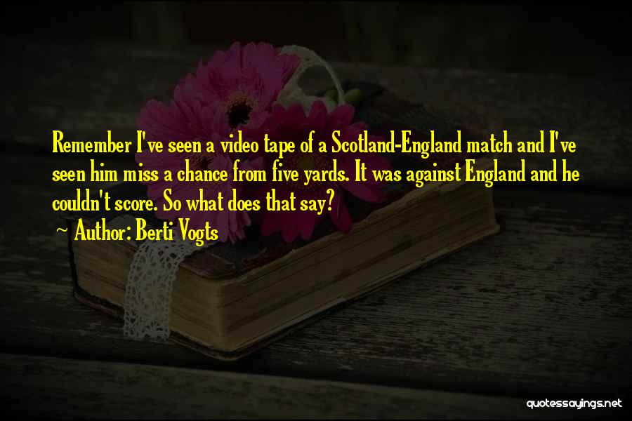 Berti Vogts Quotes: Remember I've Seen A Video Tape Of A Scotland-england Match And I've Seen Him Miss A Chance From Five Yards.