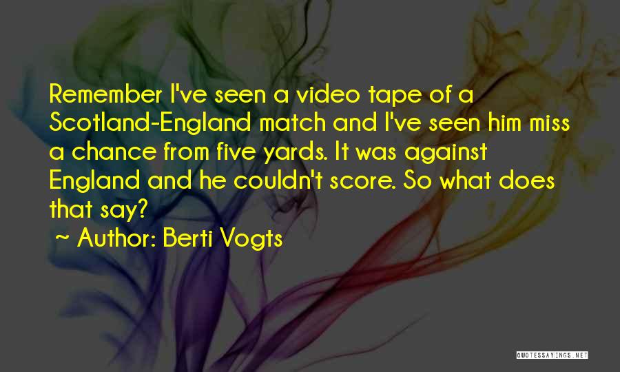 Berti Vogts Quotes: Remember I've Seen A Video Tape Of A Scotland-england Match And I've Seen Him Miss A Chance From Five Yards.