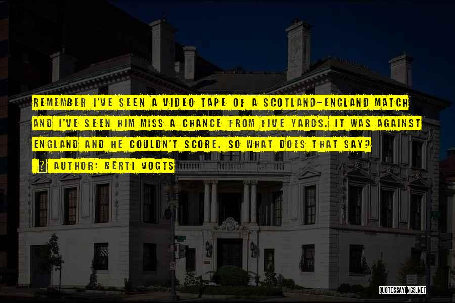 Berti Vogts Quotes: Remember I've Seen A Video Tape Of A Scotland-england Match And I've Seen Him Miss A Chance From Five Yards.