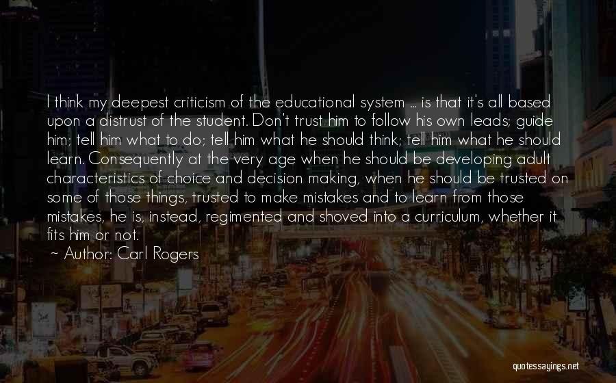 Carl Rogers Quotes: I Think My Deepest Criticism Of The Educational System ... Is That It's All Based Upon A Distrust Of The