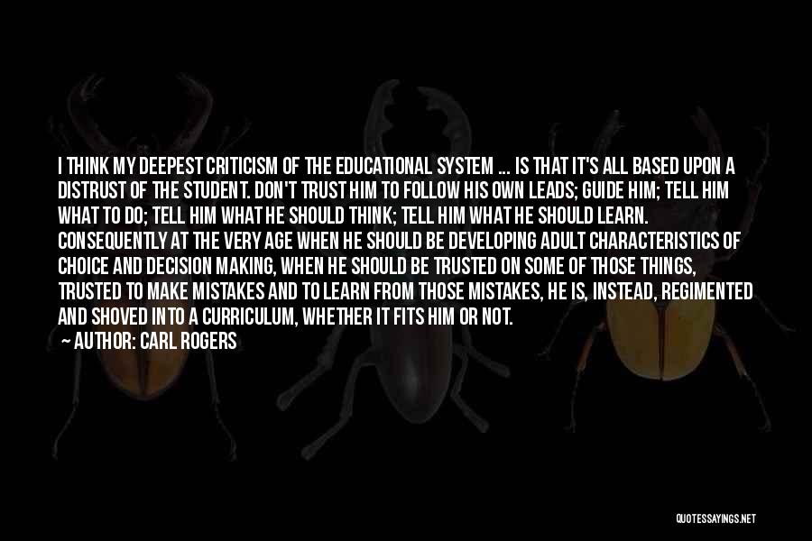 Carl Rogers Quotes: I Think My Deepest Criticism Of The Educational System ... Is That It's All Based Upon A Distrust Of The