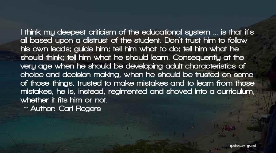 Carl Rogers Quotes: I Think My Deepest Criticism Of The Educational System ... Is That It's All Based Upon A Distrust Of The