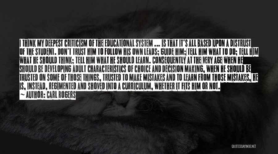 Carl Rogers Quotes: I Think My Deepest Criticism Of The Educational System ... Is That It's All Based Upon A Distrust Of The