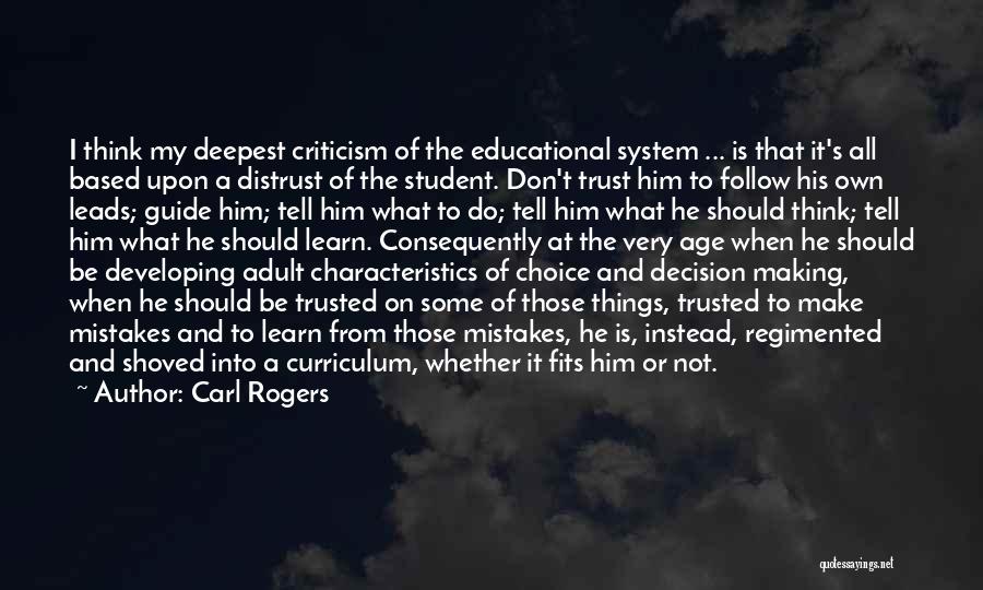 Carl Rogers Quotes: I Think My Deepest Criticism Of The Educational System ... Is That It's All Based Upon A Distrust Of The