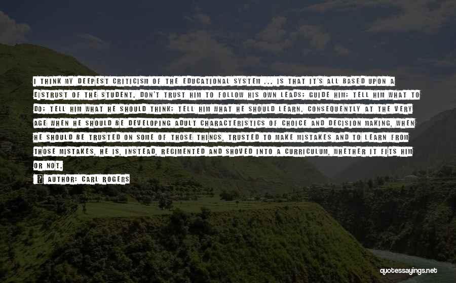 Carl Rogers Quotes: I Think My Deepest Criticism Of The Educational System ... Is That It's All Based Upon A Distrust Of The