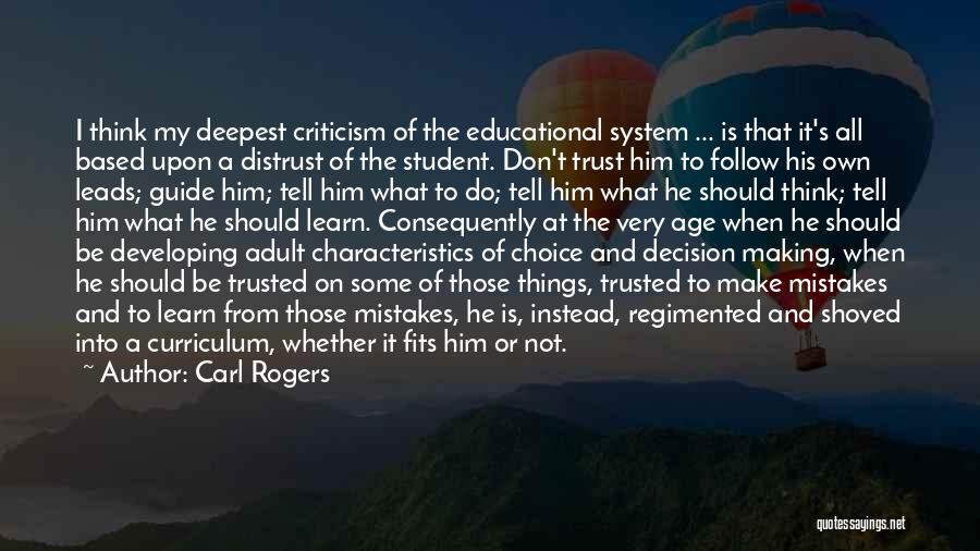 Carl Rogers Quotes: I Think My Deepest Criticism Of The Educational System ... Is That It's All Based Upon A Distrust Of The