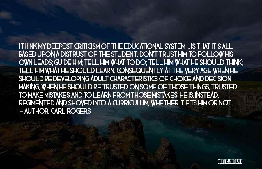Carl Rogers Quotes: I Think My Deepest Criticism Of The Educational System ... Is That It's All Based Upon A Distrust Of The