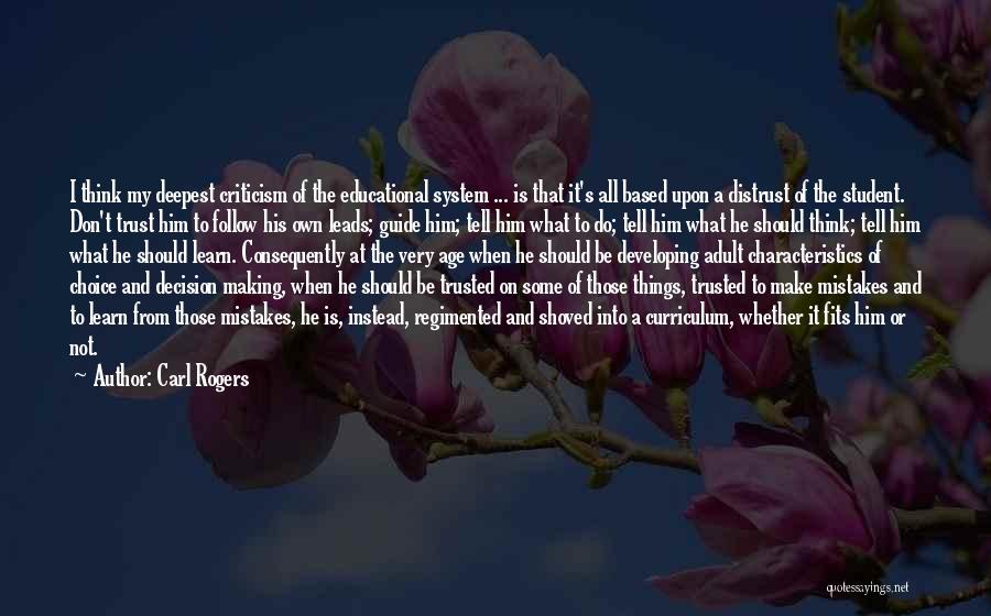Carl Rogers Quotes: I Think My Deepest Criticism Of The Educational System ... Is That It's All Based Upon A Distrust Of The
