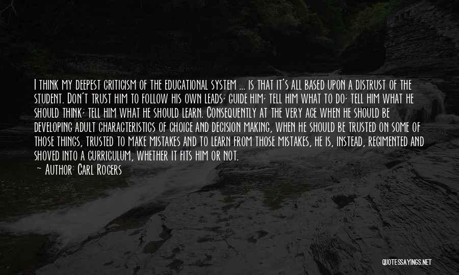 Carl Rogers Quotes: I Think My Deepest Criticism Of The Educational System ... Is That It's All Based Upon A Distrust Of The
