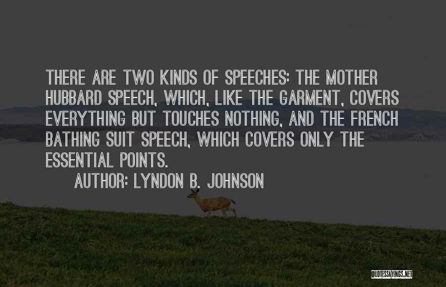 Lyndon B. Johnson Quotes: There Are Two Kinds Of Speeches: The Mother Hubbard Speech, Which, Like The Garment, Covers Everything But Touches Nothing, And