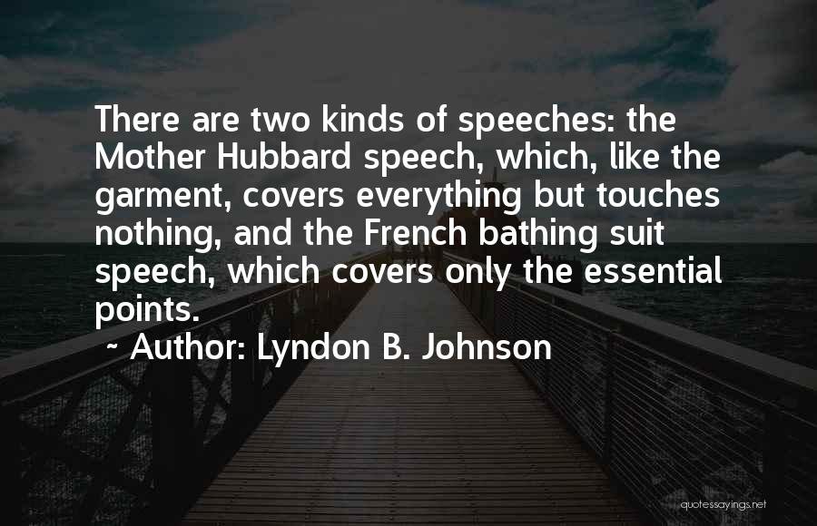 Lyndon B. Johnson Quotes: There Are Two Kinds Of Speeches: The Mother Hubbard Speech, Which, Like The Garment, Covers Everything But Touches Nothing, And