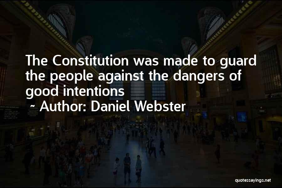 Daniel Webster Quotes: The Constitution Was Made To Guard The People Against The Dangers Of Good Intentions