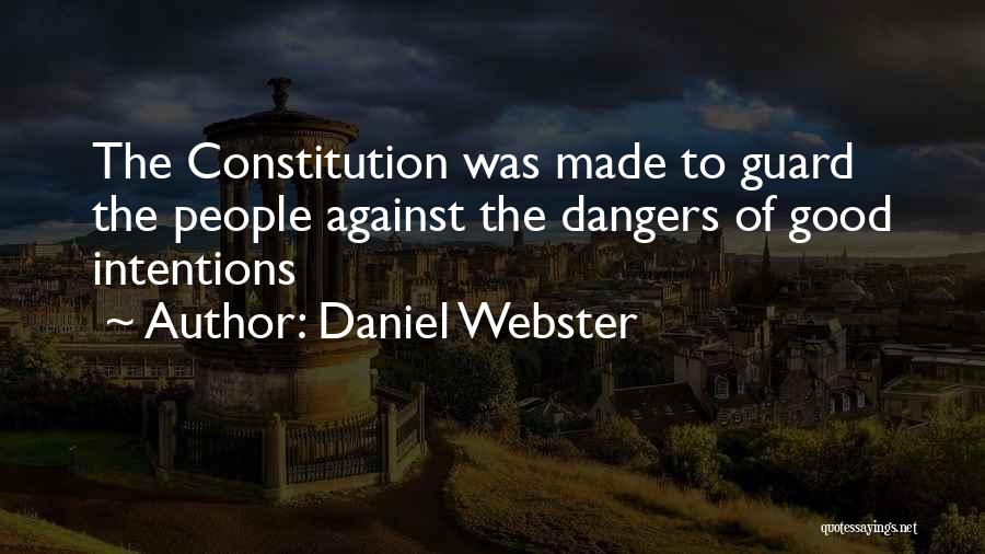 Daniel Webster Quotes: The Constitution Was Made To Guard The People Against The Dangers Of Good Intentions