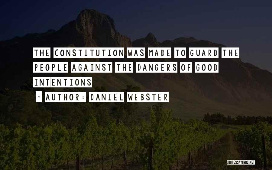 Daniel Webster Quotes: The Constitution Was Made To Guard The People Against The Dangers Of Good Intentions