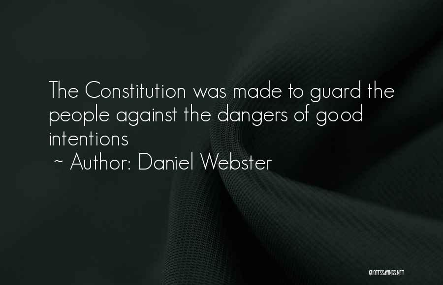 Daniel Webster Quotes: The Constitution Was Made To Guard The People Against The Dangers Of Good Intentions