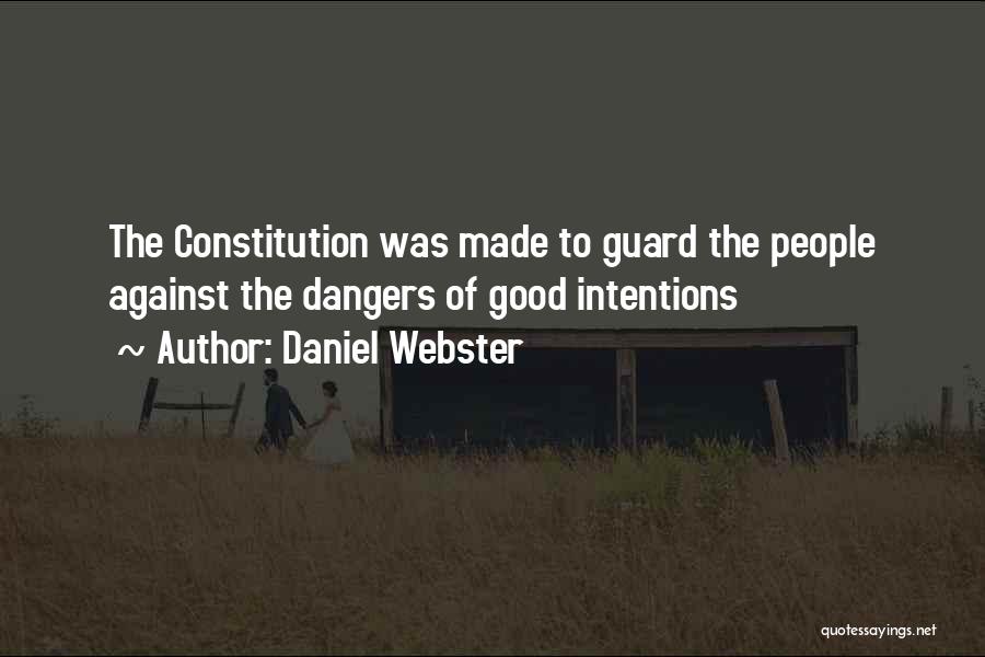 Daniel Webster Quotes: The Constitution Was Made To Guard The People Against The Dangers Of Good Intentions