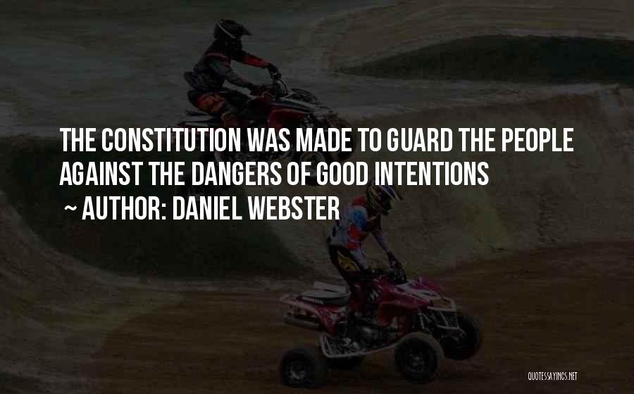 Daniel Webster Quotes: The Constitution Was Made To Guard The People Against The Dangers Of Good Intentions