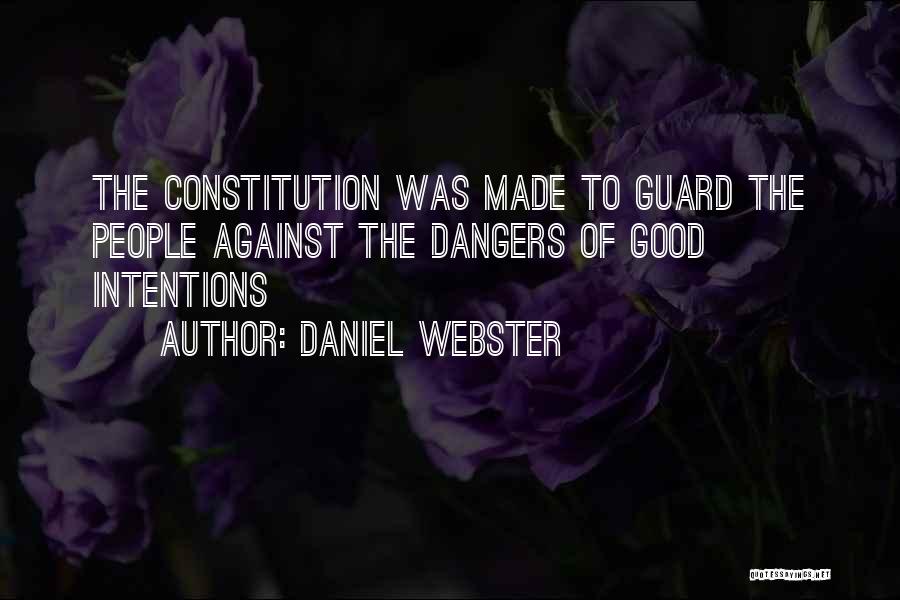 Daniel Webster Quotes: The Constitution Was Made To Guard The People Against The Dangers Of Good Intentions